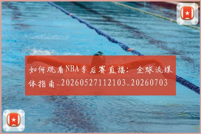 如何观看NBA季后赛直播：全球流媒体指南_20260527112103_20260703230721_20260720183056