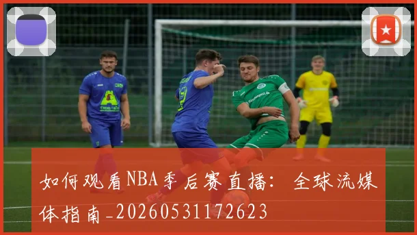 如何观看NBA季后赛直播:全球流媒体指南_20260531172623