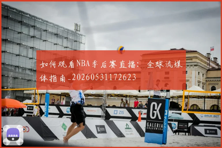 如何观看NBA季后赛直播：全球流媒体指南_20260531172623