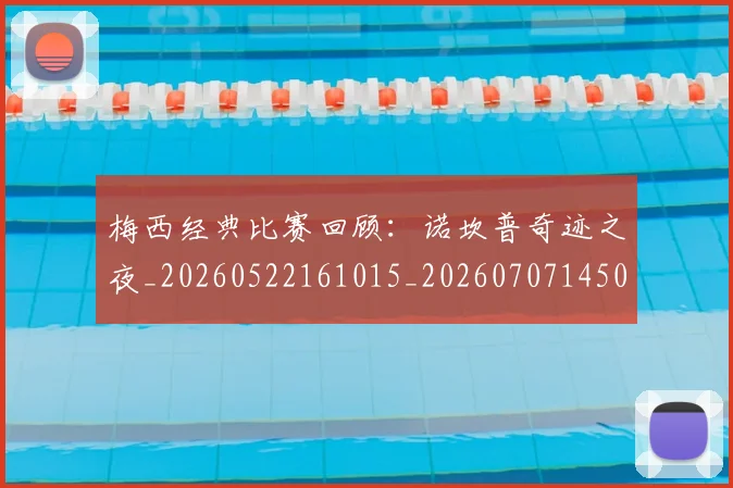 梅西经典比赛回顾:诺坎普奇迹之夜_20260522161015_20260707145052_20260731182140