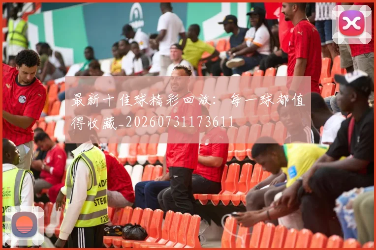 最新十佳球精彩回放：每一球都值得收藏_20260731173611