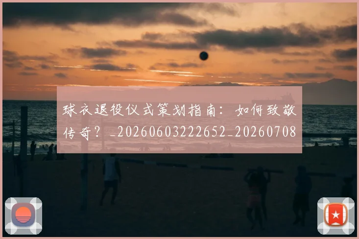 球衣退役仪式策划指南：如何致敬传奇？_20260603222652_20260708191704