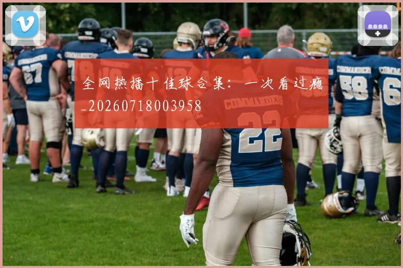 全网热播十佳球合集：一次看过瘾_20260718003958