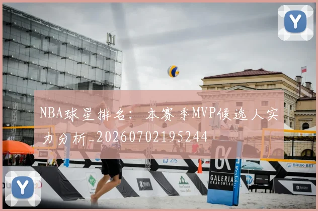 NBA球星排名：本赛季MVP候选人实力分析_20260702195244