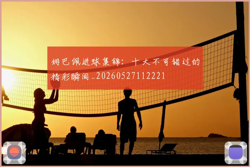 姆巴佩进球集锦:十大不可错过的精彩瞬间_20260527112221