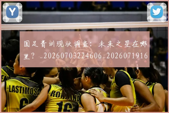 国足青训现状调查:未来之星在哪里?_20260703224606_20260719165656