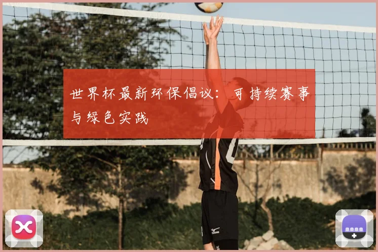 世界杯最新环保倡议:可持续赛事与绿色实践