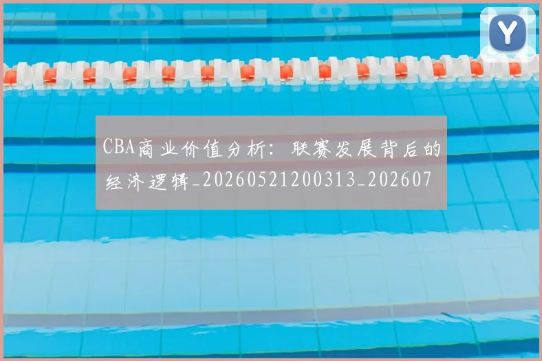 CBA商业价值分析：联赛发展背后的经济逻辑_20260521200313_20260702163906_20260713214516