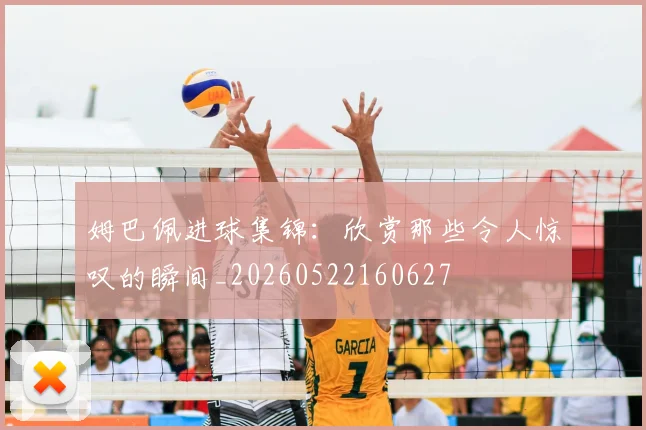 姆巴佩进球集锦：欣赏那些令人惊叹的瞬间_20260522160627