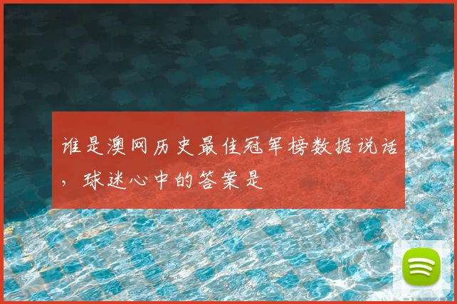 谁是澳网历史最佳冠军榜数据说话,球迷心中的答案是