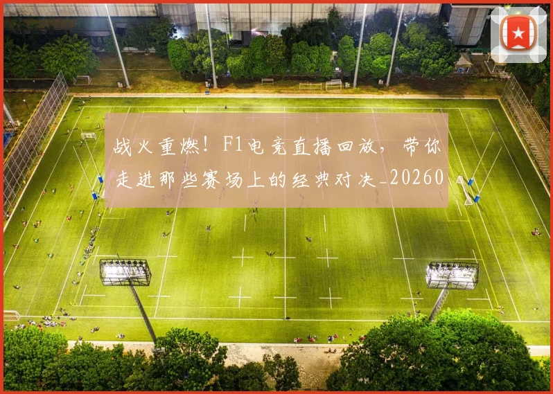 战火重燃！F1电竞直播回放，带你走进那些赛场上的经典对决_20260707143909