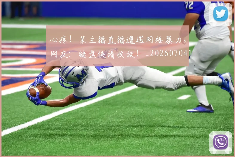 心疼!某主播直播遭遇网络暴力,网友:键盘侠请收敛!_20260704173958