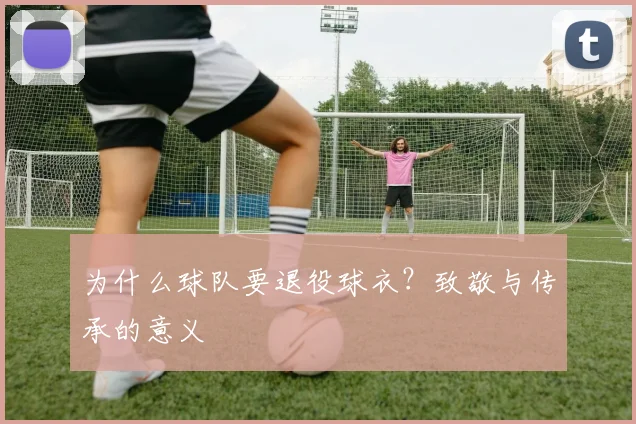 为什么球队要退役球衣？致敬与传承的意义