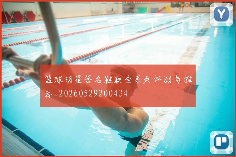 篮球明星签名鞋款全系列评测与推荐_20260529200434