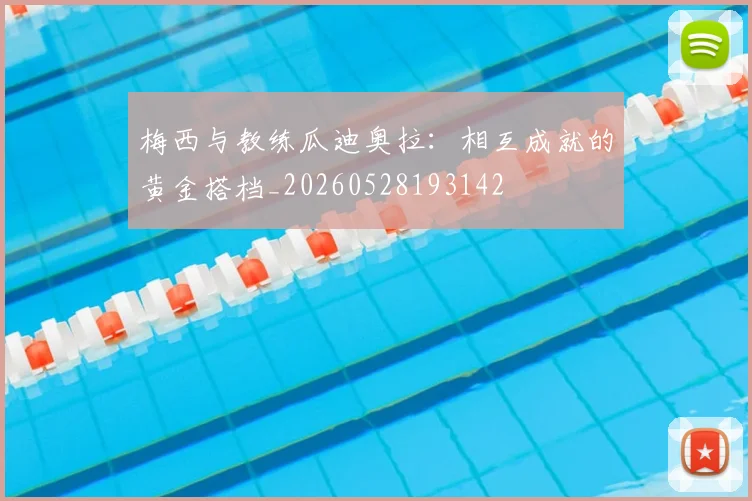 梅西与教练瓜迪奥拉：相互成就的黄金搭档_20260528193142