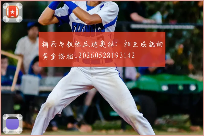 梅西与教练瓜迪奥拉:相互成就的黄金搭档_20260528193142