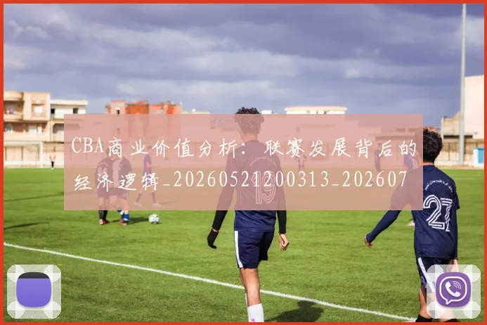 CBA商业价值分析：联赛发展背后的经济逻辑_20260521200313_20260702163906