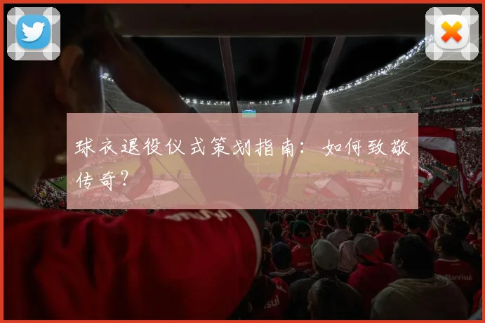 球衣退役仪式策划指南:如何致敬传奇?
