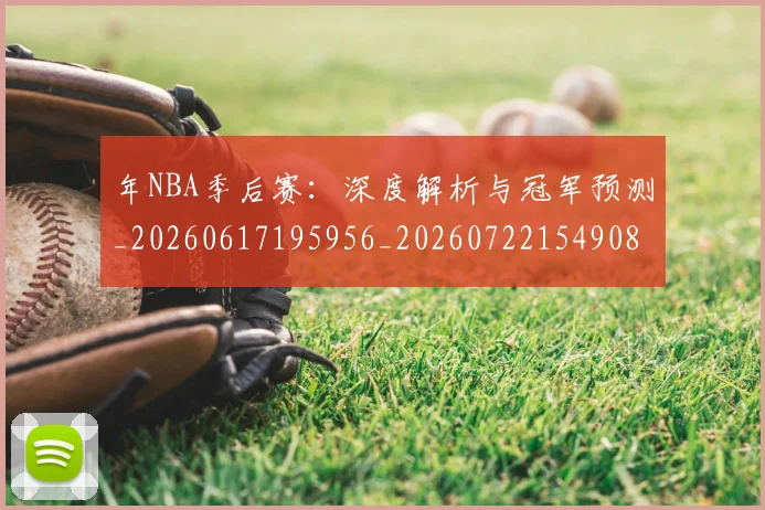 年NBA季后赛：深度解析与冠军预测_20260617195956_20260722154908