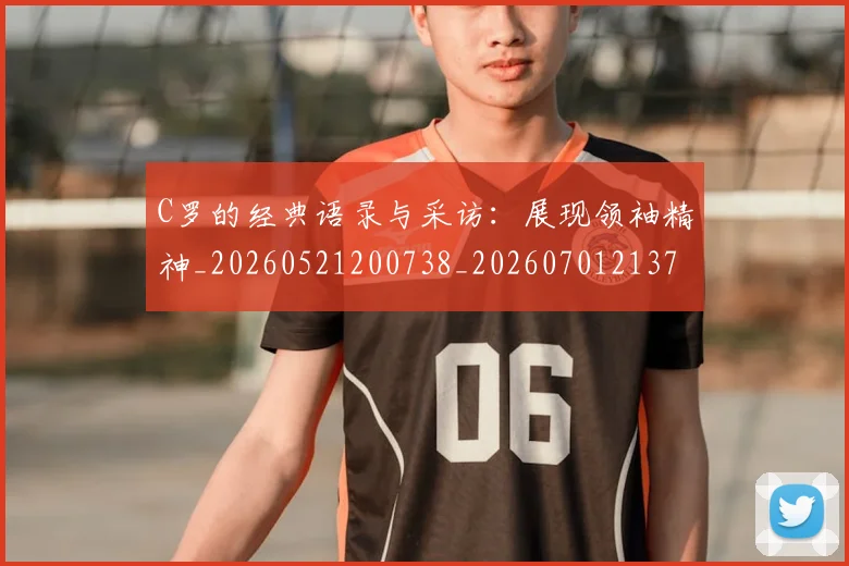 C罗的经典语录与采访：展现领袖精神_20260521200738_20260701213721