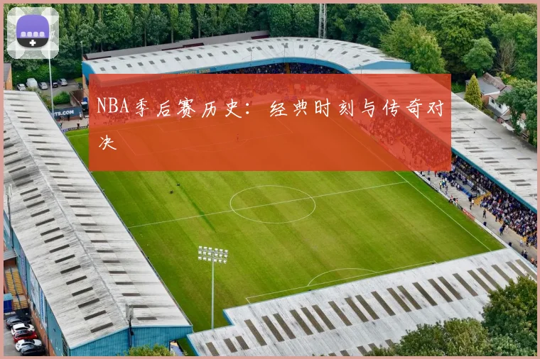 NBA季后赛历史：经典时刻与传奇对决