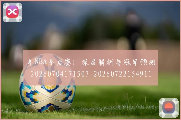 年NBA季后赛：深度解析与冠军预测_20260704171507_20260722154911